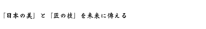 「日本の美」と「匠の技」を未来に傳える